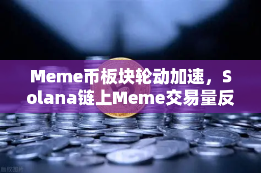 Meme币板块轮动加速，Solana链上Meme交易量反超Ethereum，投资者如何抓住下一波风口？