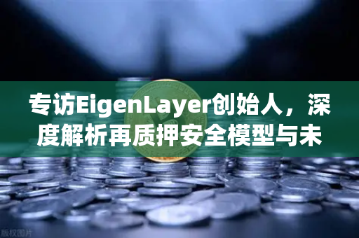 专访EigenLayer创始人,深度解析再质押安全模型与未来愿景-第1张图片-欧易交易所 专访EigenLayer创始人,深度解析再质押安全模型与未来愿景-第1张图片-欧易交易所