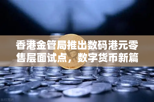香港金管局推出数码港元零售层面试点，数字货币新篇章与欧易交易所的全球布局
