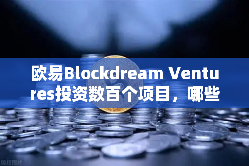 欧易Blockdream Ventures投资数百个项目，哪些是下一个百倍币？深度解析与投资指南