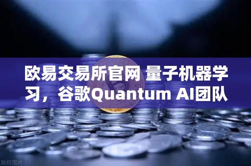 欧易交易所官网 量子机器学习，谷歌Quantum AI团队实现量子优势