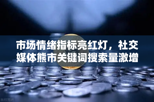 市场情绪指标亮红灯,社交媒体熊市关键词搜索量激增,欧易交易所官网如何应对?-第1张图片-欧易交易所 市场情绪指标亮红灯,社交媒体熊市关键词搜索量激增,欧易交易所官网如何应对?-第1张图片-欧易交易所
