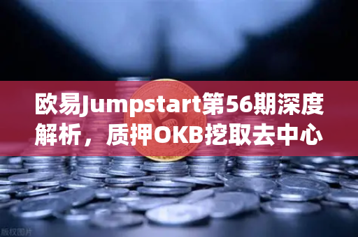 欧易Jumpstart第56期深度解析，质押OKB挖取去中心化AI项目Akash（AKT）全攻略