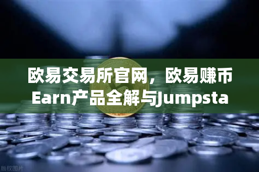 欧易交易所官网，欧易赚币Earn产品全解与Jumpstart新币挖矿参与指南