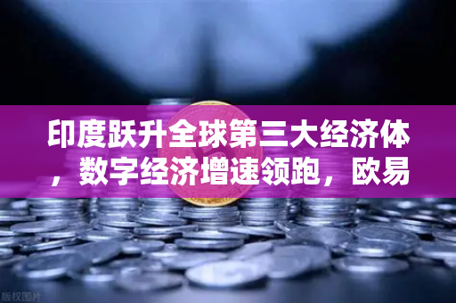 印度跃升全球第三大经济体,数字经济增速领跑,欧易交易所如何助力全球资产配置?-第1张图片-欧易交易所 印度跃升全球第三大经济体,数字经济增速领跑,欧易交易所如何助力全球资产配置?-第1张图片-欧易交易所