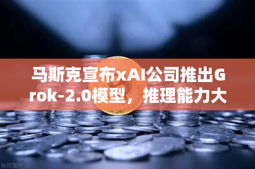马斯克宣布xAI公司推出Grok-2.0模型,推理能力大幅提升,AI竞争格局再掀波澜-第1张图片-欧易交易所 马斯克宣布xAI公司推出Grok-2.0模型,推理能力大幅提升,AI竞争格局再掀波澜-第1张图片-欧易交易所