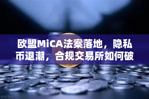 欧盟MiCA法案落地,隐私币退潮,合规交易所如何破局?-第1张图片-欧易交易所 欧盟MiCA法案落地,隐私币退潮,合规交易所如何破局?-第1张图片-欧易交易所