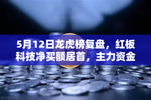 5月12日龙虎榜复盘，红板科技净买额居首，主力资金流向深度解析