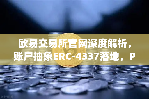 欧易交易所官网深度解析，账户抽象ERC-4337落地，Paymaster服务开启链上交易新纪元