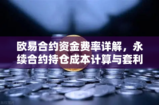 欧易合约资金费率详解，永续合约持仓成本计算与套利机会
