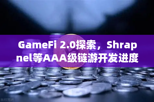 GameFi 2.0探索，Shrapnel等AAA级链游开发进度更新与生态展望