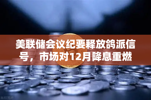 美联储会议纪要释放鸽派信号,市场对12月降息重燃希望—欧易交易所官网解读政策风向-第1张图片-欧易交易所 美联储会议纪要释放鸽派信号,市场对12月降息重燃希望—欧易交易所官网解读政策风向-第1张图片-欧易交易所