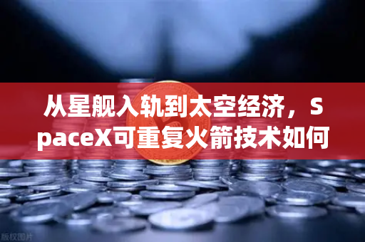 从星舰入轨到太空经济,SpaceX可重复火箭技术如何重塑全球商业航天格局-第1张图片-欧易交易所 从星舰入轨到太空经济,SpaceX可重复火箭技术如何重塑全球商业航天格局-第1张图片-欧易交易所
