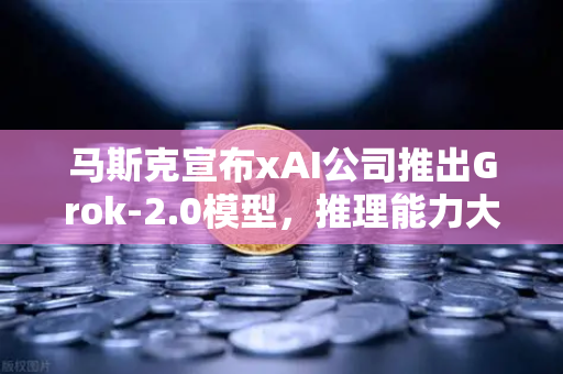 马斯克宣布xAI公司推出Grok-2.0模型,推理能力大幅提升,AI竞争格局再掀波澜-第1张图片-欧易交易所 马斯克宣布xAI公司推出Grok-2.0模型,推理能力大幅提升,AI竞争格局再掀波澜-第1张图片-欧易交易所