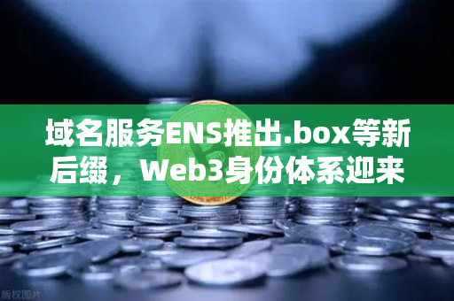 域名服务ENS推出.box等新后缀,Web3身份体系迎来重大升级,欧易交易所下载用户如何抢占先机?-第1张图片-欧易交易所 域名服务ENS推出.box等新后缀,Web3身份体系迎来重大升级,欧易交易所下载用户如何抢占先机?-第1张图片-欧易交易所