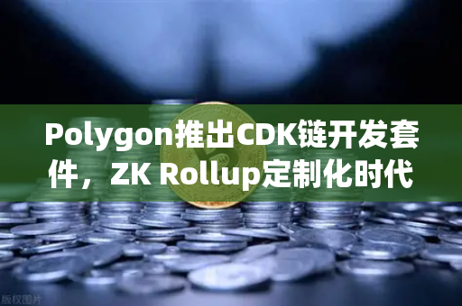Polygon推出CDK链开发套件，ZK Rollup定制化时代来临，欧易交易所官网深度解析