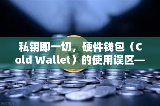 私钥即一切，硬件钱包（Cold Wallet）的使用误区—欧易交易所官网深度解析