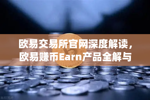 欧易交易所官网深度解读，欧易赚币Earn产品全解与Jumpstart新币挖矿实操指南