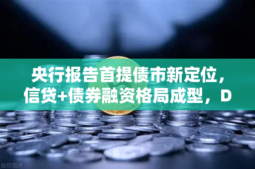 央行报告首提债市新定位，信贷+债券融资格局成型，DeFi借贷迎来启示录