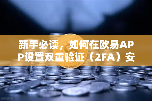 新手必读，如何在欧易APP设置双重验证（2FA）安全交易从第一步开始