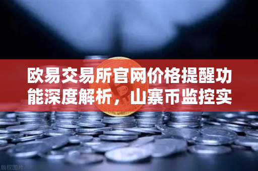 欧易交易所官网价格提醒功能深度解析，山寨币监控实战技巧