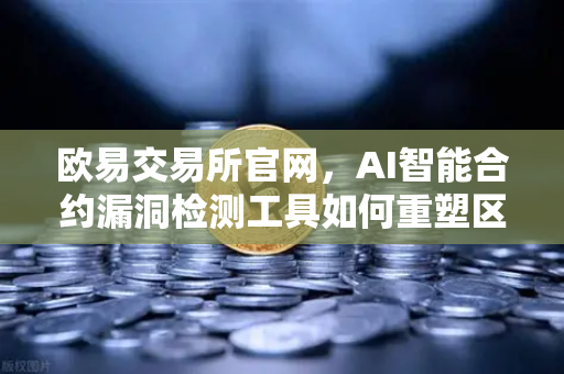 欧易交易所官网，AI智能合约漏洞检测工具如何重塑区块链安全防线？