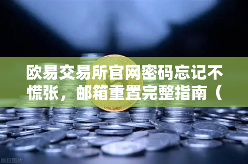 欧易交易所官网密码忘记不慌张，邮箱重置完整指南（含安全建议）