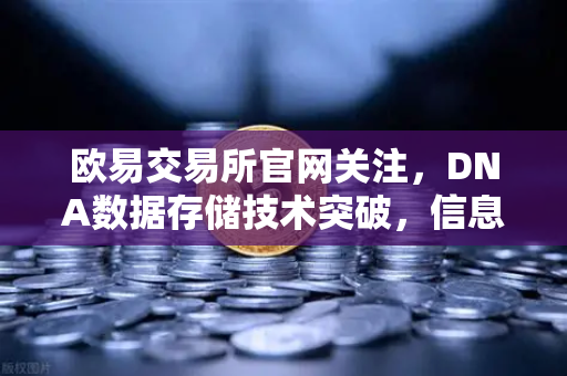 欧易交易所官网关注，DNA数据存储技术突破，信息密度远超硅基存储引领数据革命