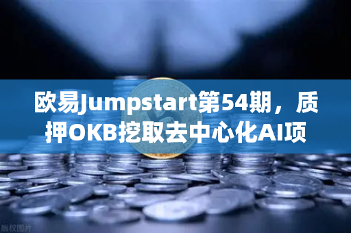 欧易Jumpstart第54期，质押OKB挖取去中心化AI项目Akash（AKT）深度解析与实战指南