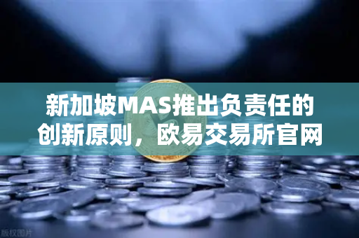 新加坡MAS推出负责任的创新原则，欧易交易所官网视角下的数字资产合规新纪元
