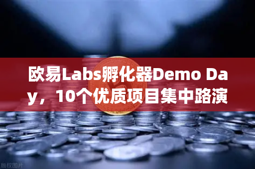 欧易Labs孵化器Demo Day，10个优质项目集中路演，引领Web3创新浪潮