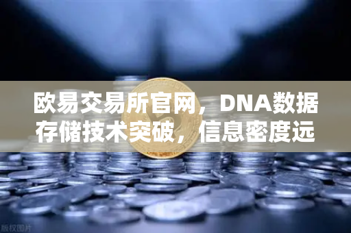 欧易交易所官网，DNA数据存储技术突破，信息密度远超硅基存储