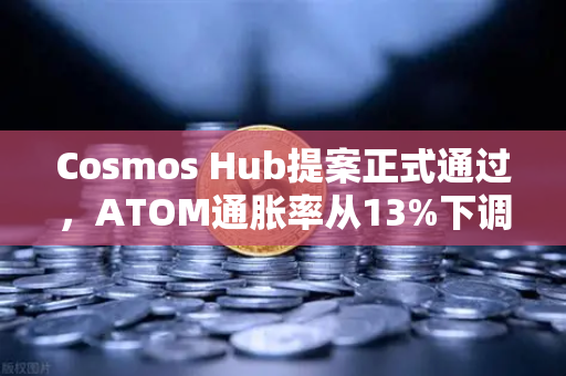 Cosmos Hub提案正式通过，ATOM通胀率从13%下调至7%对生态意味着什么？