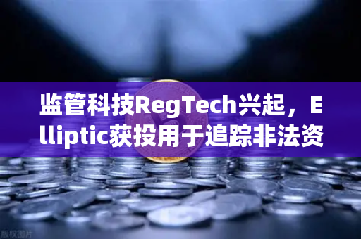 监管科技RegTech兴起，Elliptic获投用于追踪非法资金，欧易交易所下载合规升级