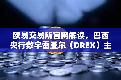欧易交易所官网解读，巴西央行数字雷亚尔（DREX）主网上线时间推迟至2027年，全球加密市场如何应对？