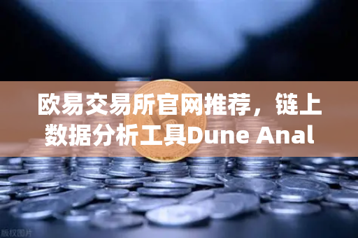 欧易交易所官网推荐，链上数据分析工具Dune Analytics使用入门指南