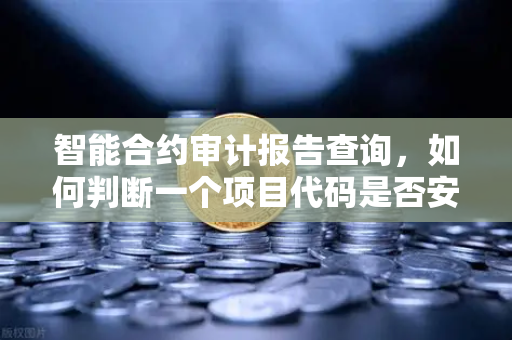 智能合约审计报告查询，如何判断一个项目代码是否安全？