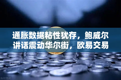 通胀数据粘性犹存，鲍威尔讲话震动华尔街，欧易交易所如何应对市场风暴？
