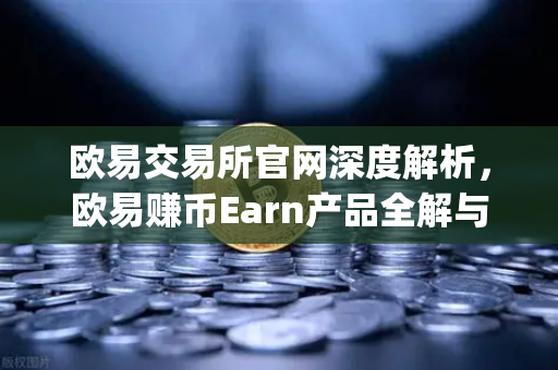 欧易交易所官网深度解析，欧易赚币Earn产品全解与Jumpstart新币挖矿参与指南