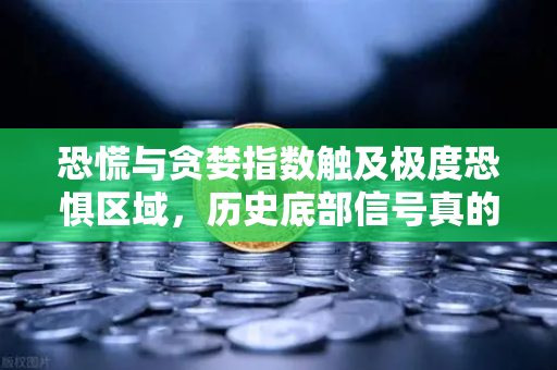 恐慌与贪婪指数触及极度恐惧区域，历史底部信号真的再现了吗？