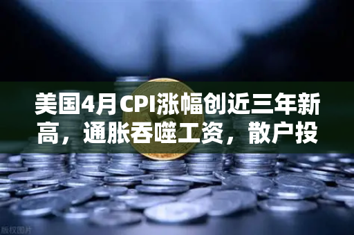 美国4月CPI涨幅创近三年新高，通胀吞噬工资，散户投资加密意愿增强