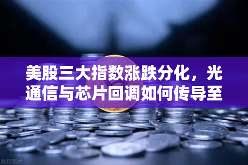 美股三大指数涨跌分化，光通信与芯片回调如何传导至加密科技股？欧易交易所官网深度解析