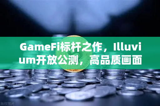 GameFi标杆之作，Illuvium开放公测，高品质画面引玩家疯狂涌入