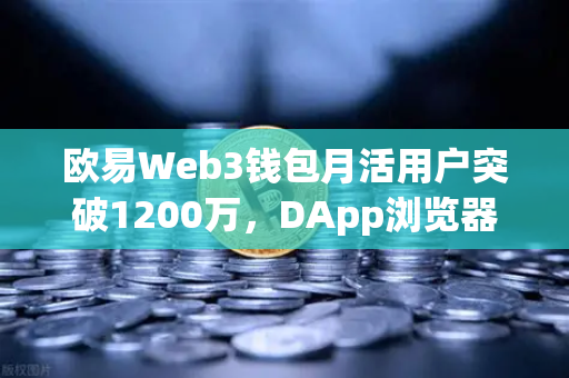 欧易Web3钱包月活用户突破1200万，DApp浏览器使用率飙升背后的生态革新
