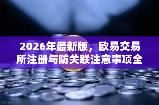 2026年最新版，欧易交易所注册与防关联注意事项全面指南