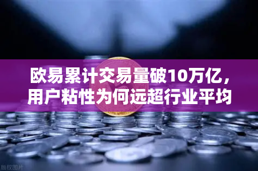 欧易累计交易量破10万亿，用户粘性为何远超行业平均水平？