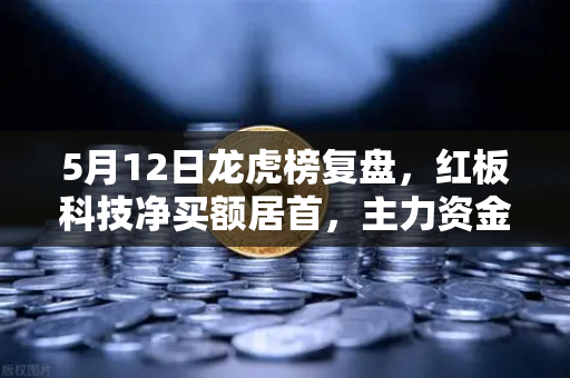 5月12日龙虎榜复盘，红板科技净买额居首，主力资金流向深度解析