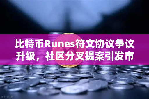 比特币Runes符文协议争议升级，社区分叉提案引发市场震荡，欧易交易所下载用户关注后续
