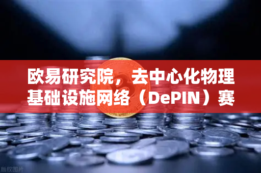欧易研究院，去中心化物理基础设施网络（DePIN）赛道深度报告—重塑Web3基础设施的未来格局
