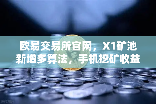 欧易交易所官网，X1矿池新增多算法，手机挖矿收益多元化全解析